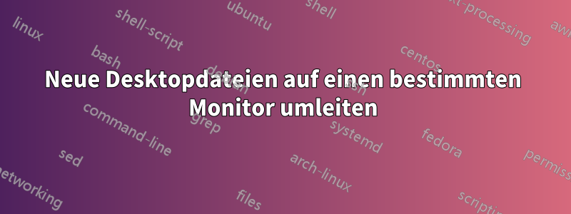 Neue Desktopdateien auf einen bestimmten Monitor umleiten