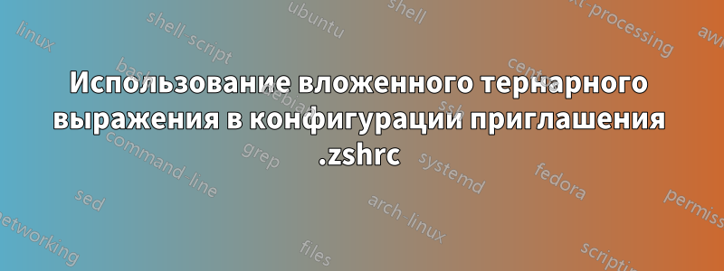 Использование вложенного тернарного выражения в конфигурации приглашения .zshrc