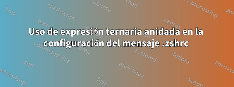 Uso de expresión ternaria anidada en la configuración del mensaje .zshrc