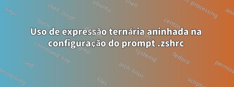 Uso de expressão ternária aninhada na configuração do prompt .zshrc