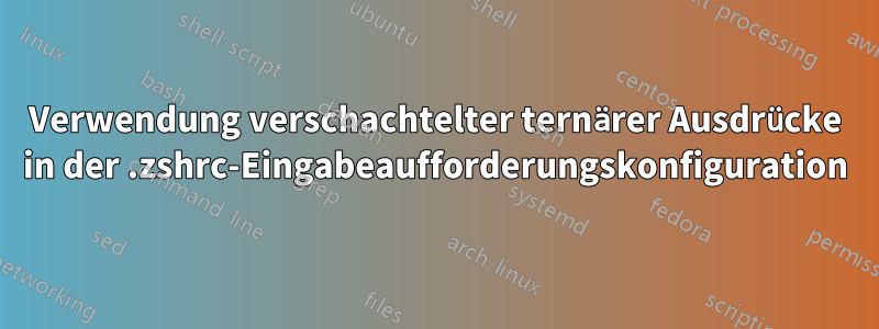 Verwendung verschachtelter ternärer Ausdrücke in der .zshrc-Eingabeaufforderungskonfiguration