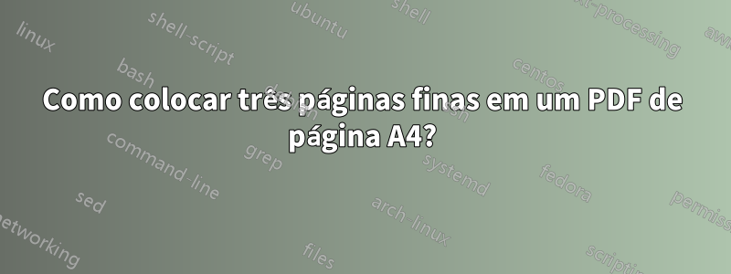 Como colocar três páginas finas em um PDF de página A4?