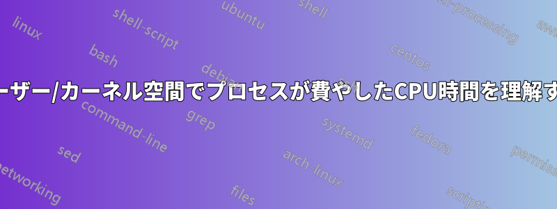 ユーザー/カーネル空間でプロセスが費やしたCPU時間を理解する