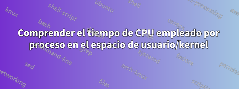 Comprender el tiempo de CPU empleado por proceso en el espacio de usuario/kernel