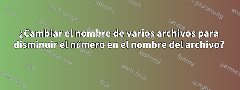 ¿Cambiar el nombre de varios archivos para disminuir el número en el nombre del archivo?