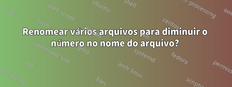 Renomear vários arquivos para diminuir o número no nome do arquivo?