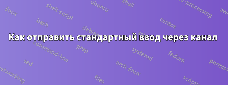 Как отправить стандартный ввод через канал