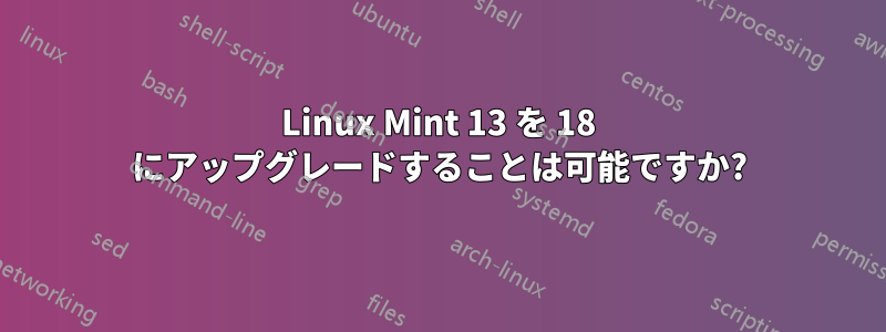 Linux Mint 13 を 18 にアップグレードすることは可能ですか?