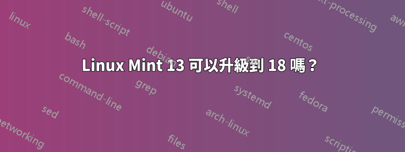 Linux Mint 13 可以升級到 18 嗎？