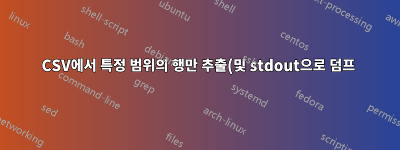 CSV에서 특정 범위의 행만 추출(및 stdout으로 덤프)하시겠습니까?