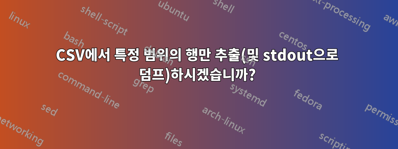 CSV에서 특정 범위의 행만 추출(및 stdout으로 덤프)하시겠습니까?