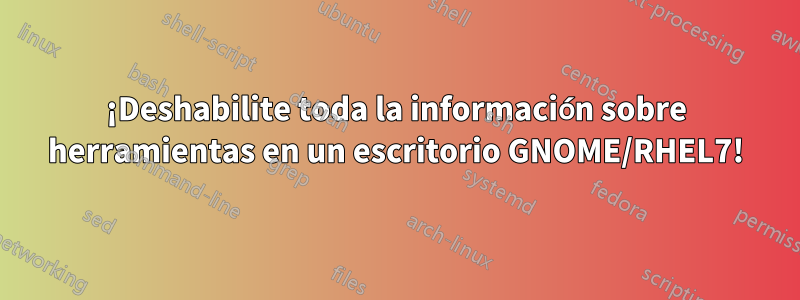 ¡Deshabilite toda la información sobre herramientas en un escritorio GNOME/RHEL7!