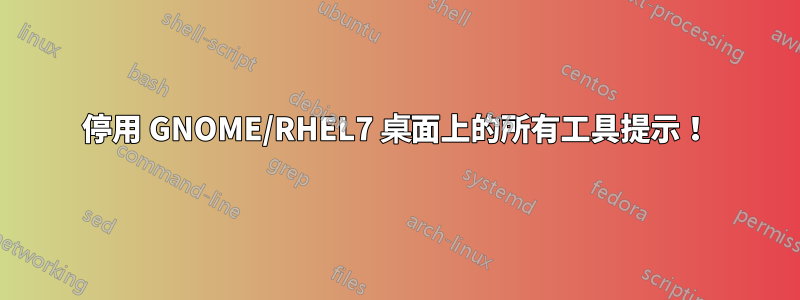 停用 GNOME/RHEL7 桌面上的所有工具提示！