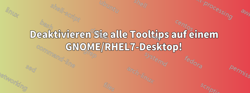 Deaktivieren Sie alle Tooltips auf einem GNOME/RHEL7-Desktop!