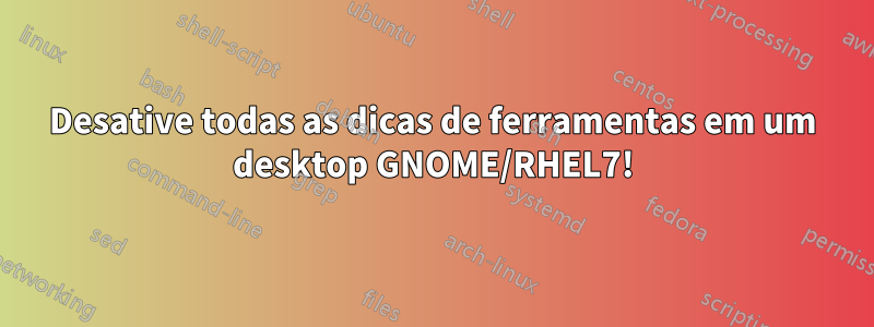 Desative todas as dicas de ferramentas em um desktop GNOME/RHEL7!