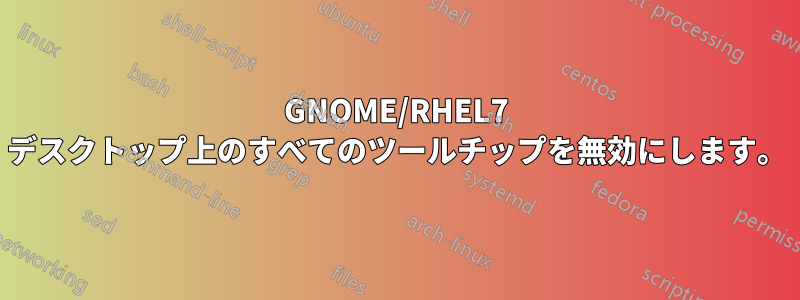 GNOME/RHEL7 デスクトップ上のすべてのツールチップを無効にします。