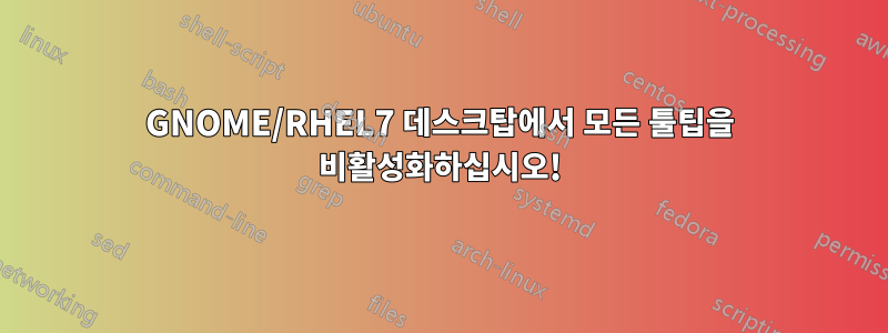 GNOME/RHEL7 데스크탑에서 모든 툴팁을 비활성화하십시오!