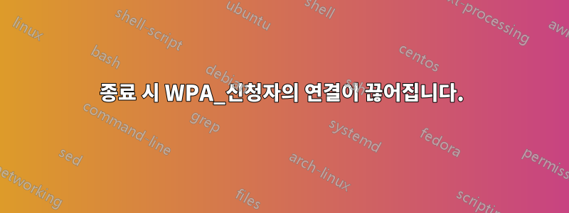 종료 시 WPA_신청자의 연결이 끊어집니다.