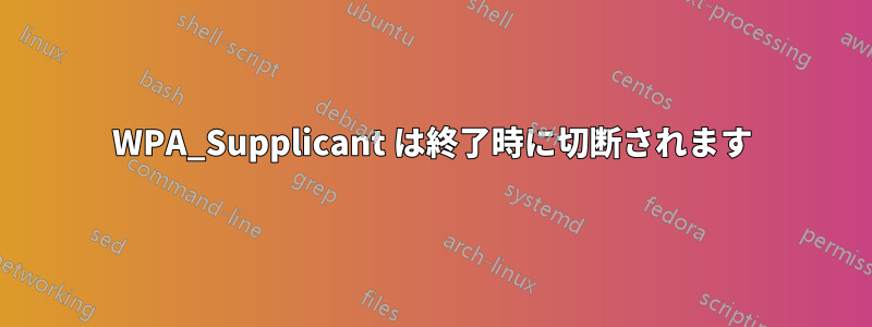 WPA_Supplicant は終了時に切断されます