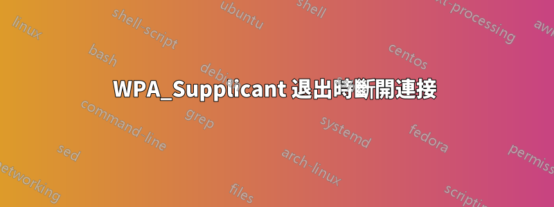 WPA_Supplicant 退出時斷開連接