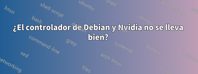 ¿El controlador de Debian y Nvidia no se lleva bien?