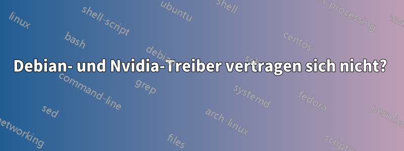 Debian- und Nvidia-Treiber vertragen sich nicht?