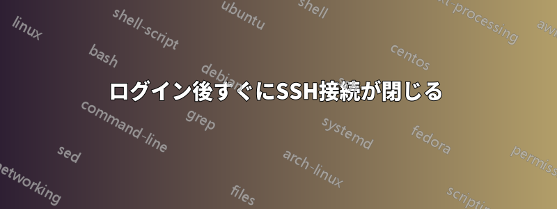 ログイン後すぐにSSH接続が閉じる