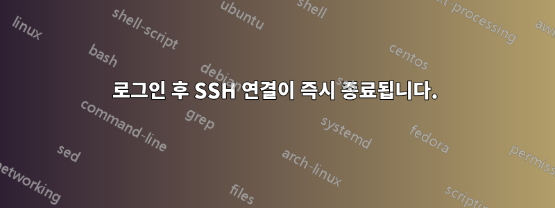 로그인 후 SSH 연결이 즉시 종료됩니다.