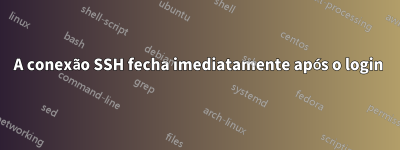 A conexão SSH fecha imediatamente após o login