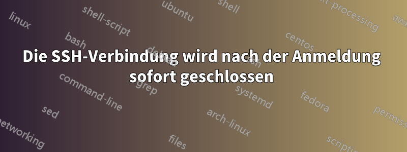 Die SSH-Verbindung wird nach der Anmeldung sofort geschlossen