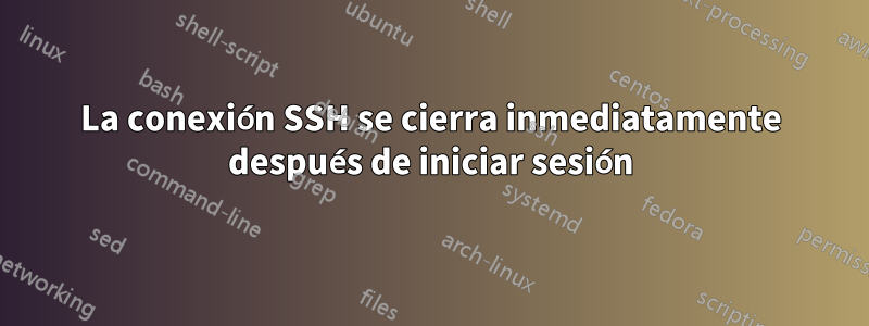 La conexión SSH se cierra inmediatamente después de iniciar sesión