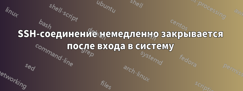 SSH-соединение немедленно закрывается после входа в систему