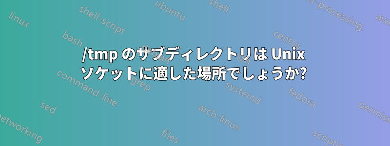 /tmp のサブディレクトリは Unix ソケットに適した場所でしょうか?