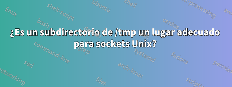 ¿Es un subdirectorio de /tmp un lugar adecuado para sockets Unix?