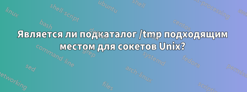 Является ли подкаталог /tmp подходящим местом для сокетов Unix?