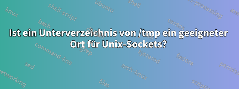 Ist ein Unterverzeichnis von /tmp ein geeigneter Ort für Unix-Sockets?