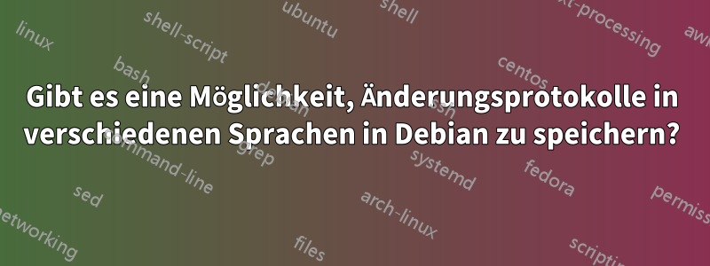 Gibt es eine Möglichkeit, Änderungsprotokolle in verschiedenen Sprachen in Debian zu speichern?