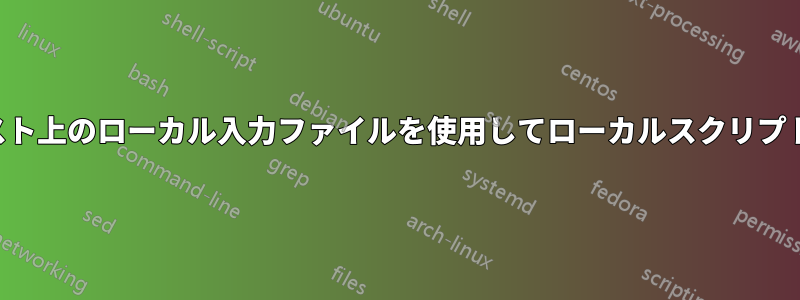 リモートホスト上のローカル入力ファイルを使用してローカルスクリプトを実行する