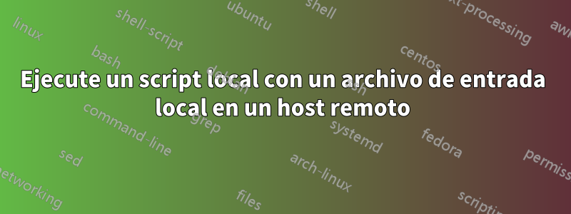 Ejecute un script local con un archivo de entrada local en un host remoto