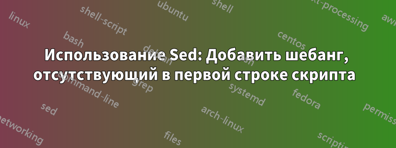 Использование Sed: Добавить шебанг, отсутствующий в первой строке скрипта 