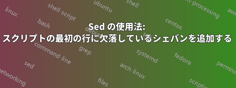 Sed の使用法: スクリプトの最初の行に欠落しているシェバンを追加する 