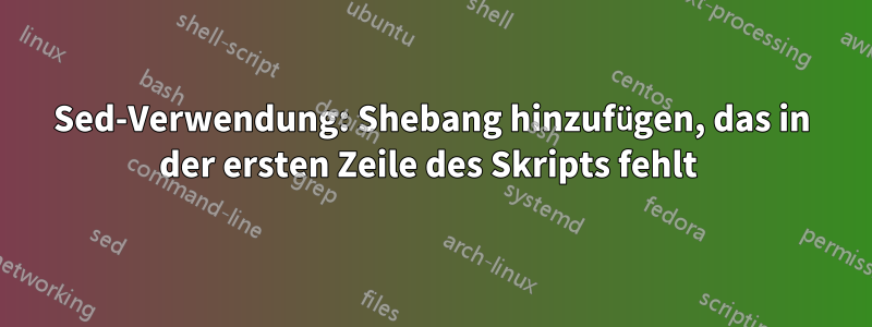 Sed-Verwendung: Shebang hinzufügen, das in der ersten Zeile des Skripts fehlt 