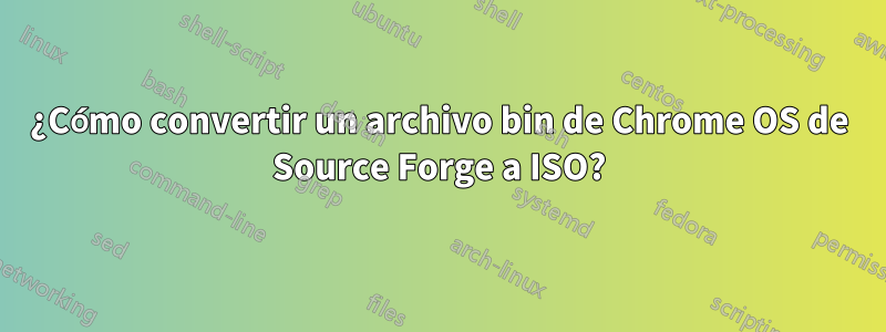 ¿Cómo convertir un archivo bin de Chrome OS de Source Forge a ISO?