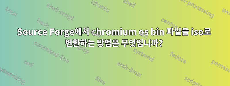 Source Forge에서 chromium os bin 파일을 iso로 변환하는 방법은 무엇입니까?