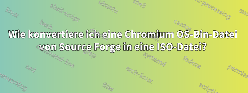 Wie konvertiere ich eine Chromium OS-Bin-Datei von Source Forge in eine ISO-Datei?