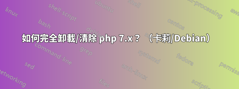 如何完全卸載/清除 php 7.x？ （卡莉/Debian）