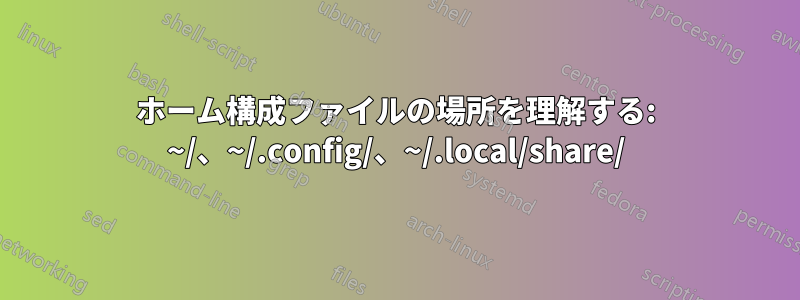 ホーム構成ファイルの場所を理解する: ~/、~/.config/、~/.local/share/