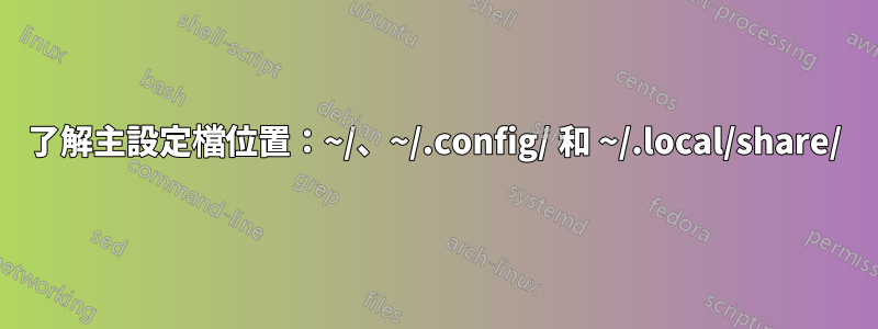 了解主設定檔位置：~/、~/.config/ 和 ~/.local/share/