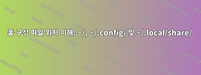 홈 구성 파일 위치 이해: ~/, ~/.config/ 및 ~/.local/share/