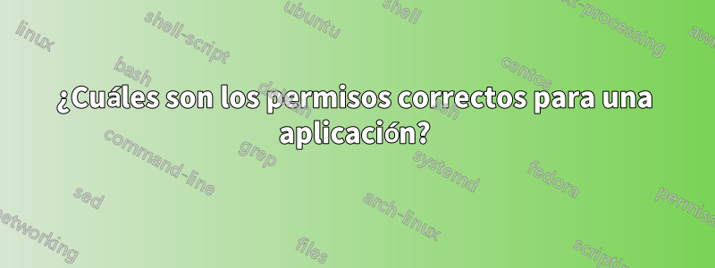 ¿Cuáles son los permisos correctos para una aplicación?